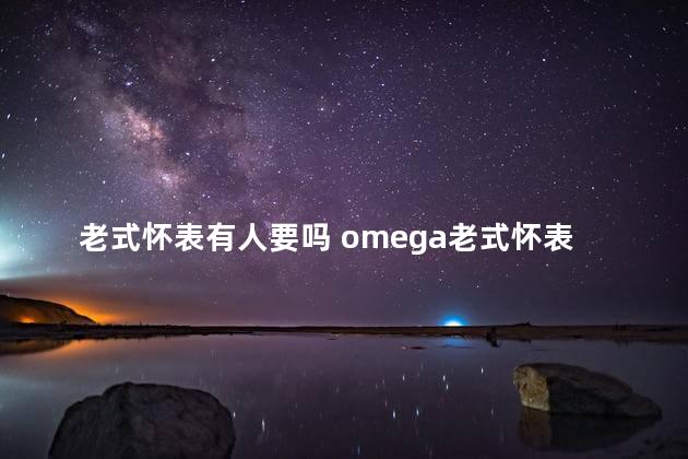 老式怀表有人要吗 omega老式怀表